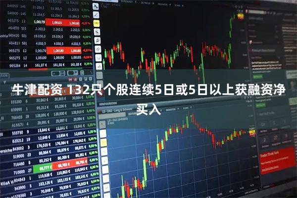 牛津配资 132只个股连续5日或5日以上获融资净买入