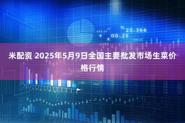 米配资 2025年5月9日全国主要批发市场生菜价格行情