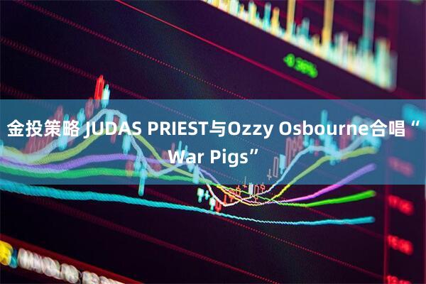 金投策略 JUDAS PRIEST与Ozzy Osbourne合唱“War Pigs”