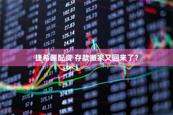 捷希源配资 存款搬家又回来了?