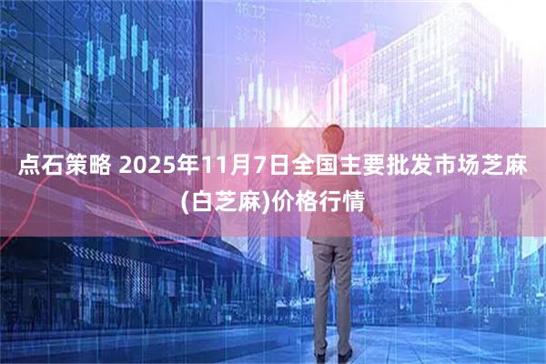 点石策略 2025年11月7日全国主要批发市场芝麻(白芝麻)价格行情