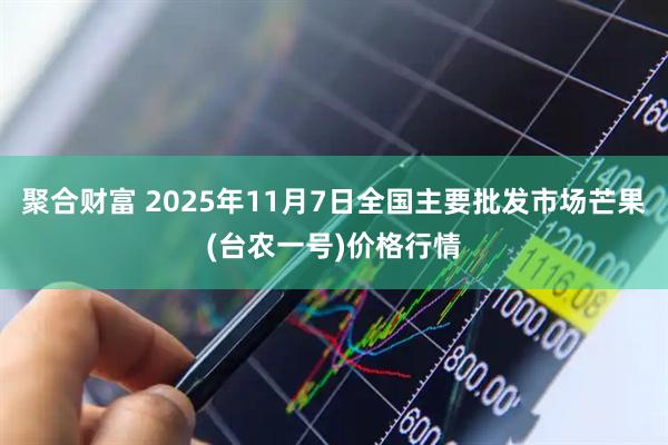 聚合财富 2025年11月7日全国主要批发市场芒果(台农一号)价格行情