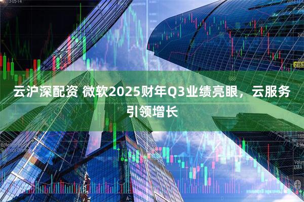云沪深配资 微软2025财年Q3业绩亮眼，云服务引领增长