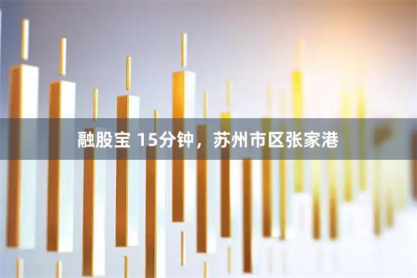 融股宝 15分钟，苏州市区张家港