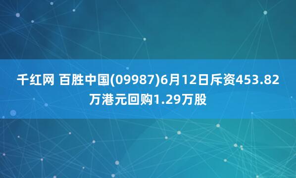 千红网 百胜中国(09987)6月12日斥资453.82万港元回购1.29万股