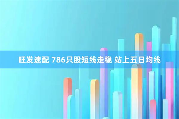 旺发速配 786只股短线走稳 站上五日均线