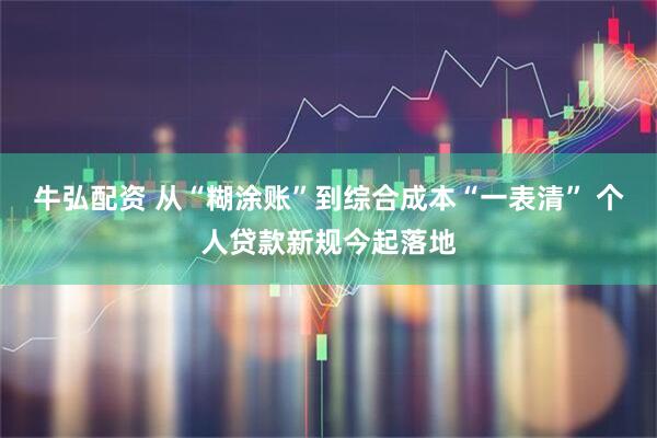 牛弘配资 从“糊涂账”到综合成本“一表清” 个人贷款新规今起落地